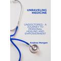 Unraveling Medicine: Undoctored - A Journey to Personal Healing and Empowerment"