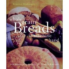 Whole Grain Breads By Machine Or Hand: 200 Delicious, Healthful, Simple Recipes