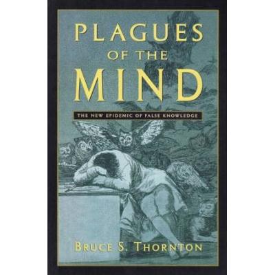 Plagues Of The Mind: The New Epidemic Of False Knowledge