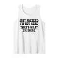 Just Pretend I'm Not Here, That's What I'm Doing sarkastic Tank Top