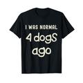 Ich war normal vor 4 Hunden Lustige Hundeeltern Neuer Welpe Neuer Hund T-Shirt