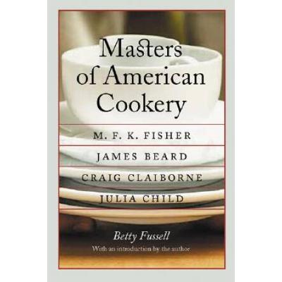 Masters Of American Cookery: M. F. K. Fisher, James Beard, Craig Claiborne, Julia Child