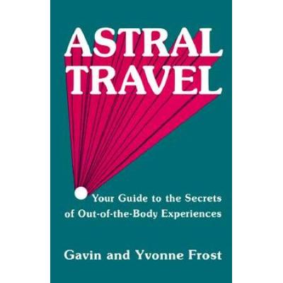 Astral Travel: Your Guide To The Secrets Of Out-Of-The-Body Experiences