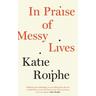 In Praise of Messy Lives - Katie Roiphe