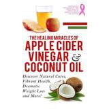 Apple Cider Vinegar And Coconut Oil Discover Natural Cures Vibrant Health Dramatic Weight Loss And More