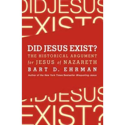 Did Jesus Exist?: The Historical Argument For Jesus Of Nazareth
