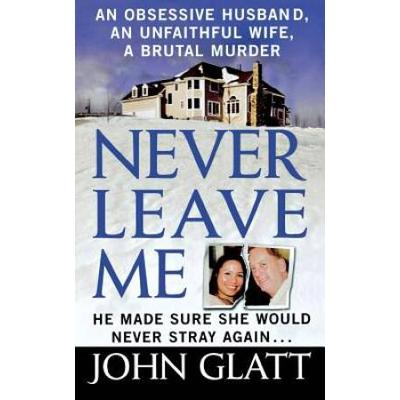 Never Leave Me: An Obsessive Husband, An Unfaithfu...