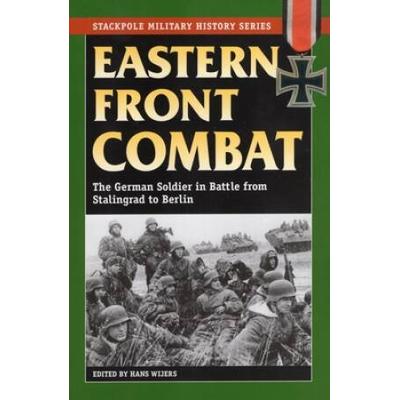 Eastern Front Combat: The German Soldier In Battle From Stalingrad To Berlin