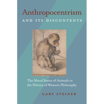 Anthropocentrism And Its Discontents: The Moral Status Of Animals In The History Of Western Philosophy