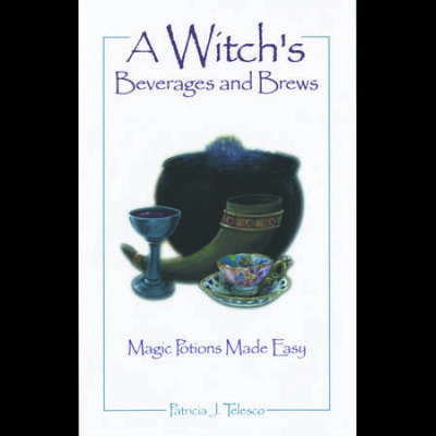 A Witch's Beverages and Brews: Magick Potions Made Easy