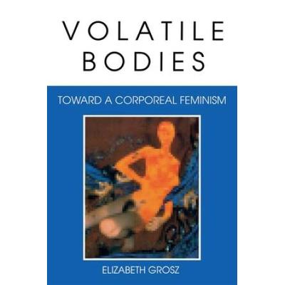 Volatile Bodies: Toward A Corporeal Feminism