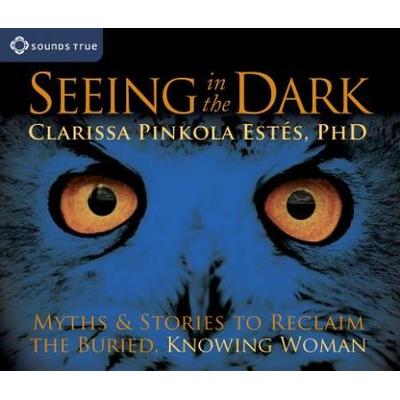 Seeing In The Dark: Myths & Stories To Reclaim The Buried, Knowing Woman