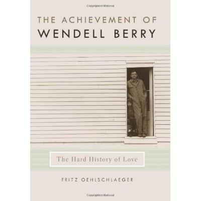 The Achievement Of Wendell Berry: The Hard History...
