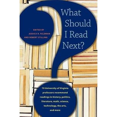 What Should I Read Next?: 70 University Of Virginia Professors Recommend Readings In History, Politics, Literature, Math, Science, Technology, T