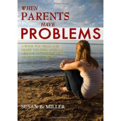 When Parents Have Problems A Book For Teens And Older Children With An Abusive Alcoholic Or Mentally Ill Parent