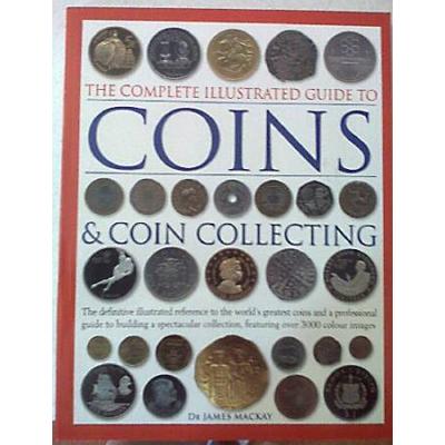 The Complete Illustrated Guide to Coins Coin Collecting