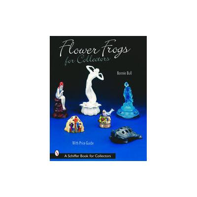Flower Frogs for Collectors by Bonnie Bull (Hardcover - Schiffer Pub Ltd)