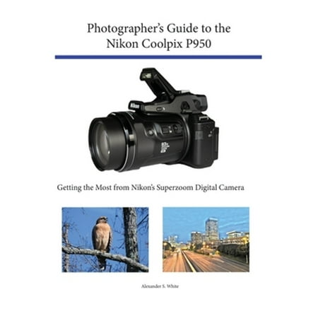 Pre-Owned Photographer s Guide to the Nikon Coolpix P950: Getting the Most from Nikon s Superzoom Digital Camera (Paperback) 1937986861 9781937986865