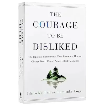 The Courage to Be Disliked How to Free Yourself Change Your Life and Achieve Real Happiness