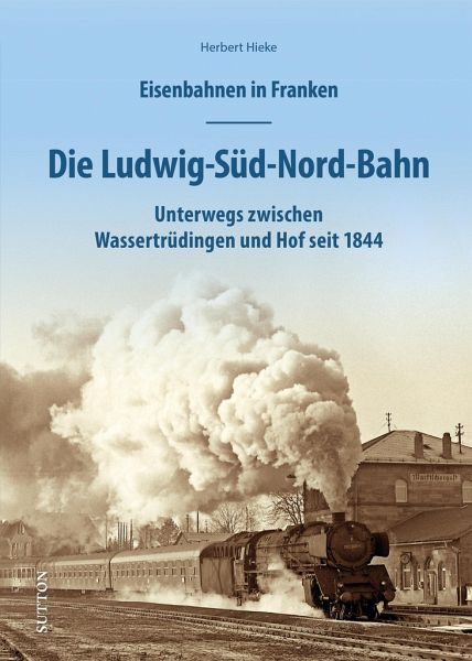 Eisenbahnen in Franken: Die Ludwig-Süd-Nord-Bahn - Herbert Hieke