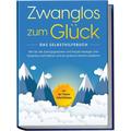 Zwanglos zum Glück - Das Selbsthilfebuch: Wie Sie alle Zwangsgedanken und Ängste besiegen, Ihre Gedanken kontrollieren und ein positives Denken etabli