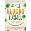 Die neue Glücksformel - Glücklich sein und positives Denken ist erlernbar: Wie Sie ab sofort starke Glücksgefühle und Lebensfreude entwickeln und daue