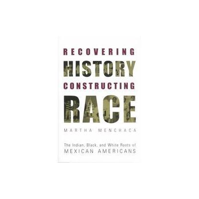 Recovering History, Constructing Race by Martha Menchaca (Paperback - Univ of Texas Pr)