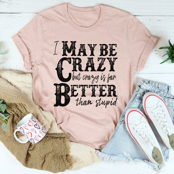 I May Be Crazy But Crazy Is Far Better Than Stupid Tee Heather Prism Peach XL