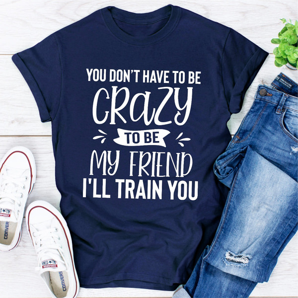 You Don't Have To Be Crazy To Be My Friend I'll Train You Dark Heather 3XL