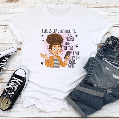 Life Is Like Looking For Your Phone Most Of The Time Its In Your Hand Tee XL White