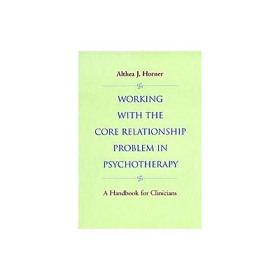 Working with the Core Relationship Problem in Psychotherapy by Althea J. Horner (Hardcover - Jossey-