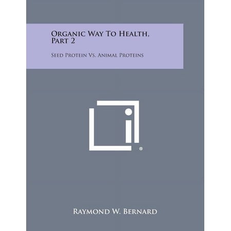 Organic Way to Health Part 2: Seed Protein vs. Animal Proteins (Paperback)
