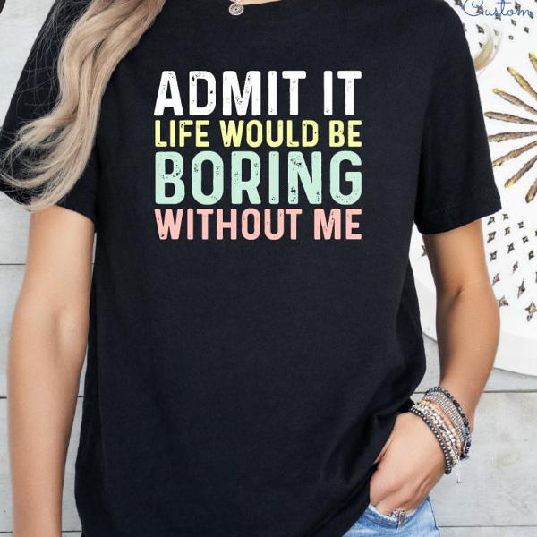 Admit It Life Would Be Boring Without Me Shirt Funny Quote Graphic Tee Sarcastic Statement Outfit light Orange 2xl t Shirt