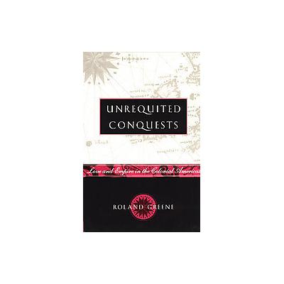 Unrequited Conquests by Roland Greene (Paperback - Univ of Chicago Pr)