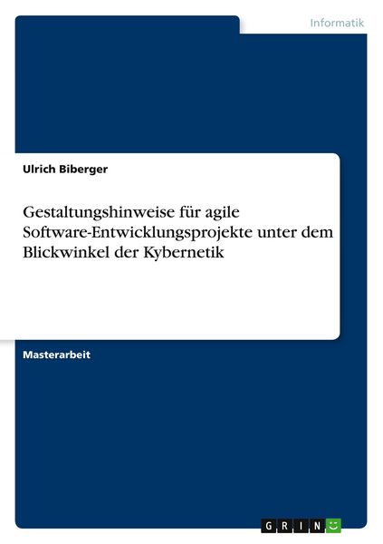 Gestaltungshinweise für agile Software-Entwicklungsprojekte unter dem Blickwinkel der Kybernetik, Taschenbuch von Ulrich Biberger, GRIN,