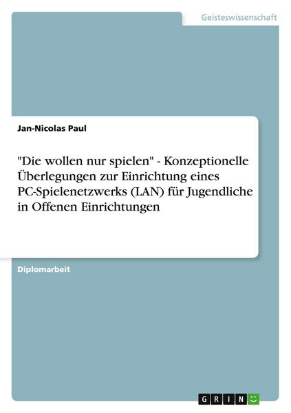 'Die wollen nur spielen' - Konzeptionelle Überlegungen zur Einrichtung eines PC-Spielenetzwerks (LAN) für Jugendliche in Offenen Einrichtungen,