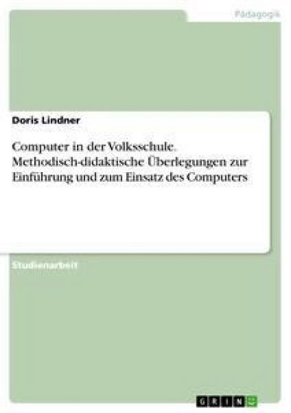 Computer in der Volksschule. Methodisch-didaktische Überlegungen zur Einführung und zum Einsatz des Computers, Taschenbuch von Doris Lindner, GRIN,