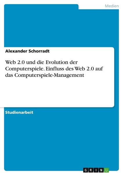 Web 2.0 und die Evolution der Computerspiele. Einfluss des Web 2.0 auf das Computerspiele-Management, Taschenbuch von Alexander Schorradt, GRIN,