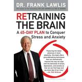 Retraining the Brain: A 45-Day Plan to Conquer Stress and Anxiety (Paperback)