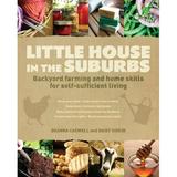 Little House in the Suburbs : Backyard Farming and Home Skills for Self-Sufficient Living