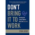 Don t Bring It to Work: Breaking the Family Patterns That Limit Success (Hardcover)