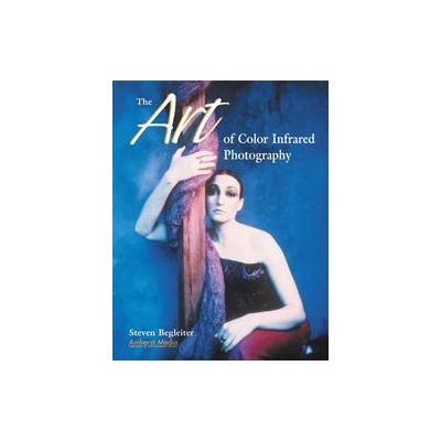 The Art of Color Infrared Photography by Steven H. Begleiter (Paperback - Amherst Media)