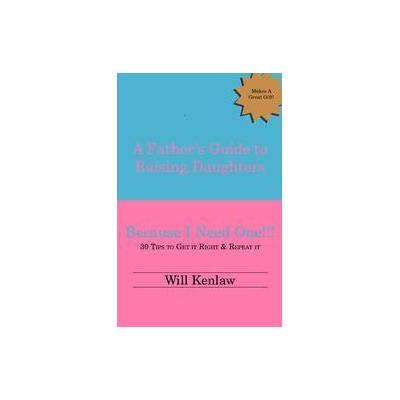 A Father's Guide to Raising Daughters by Will Kenlaw (Paperback - Trafford on Demand Pub)