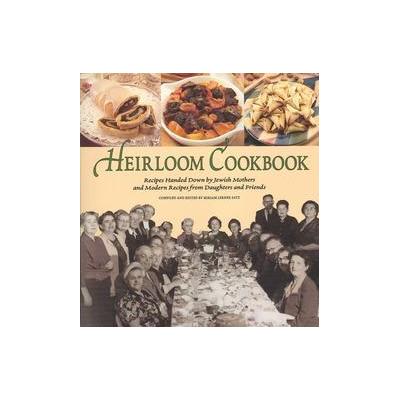 Heirloom Cookbook - Recipes Handed Down by Jewish Mothers and Modern Recipes from Daughters an d Fri