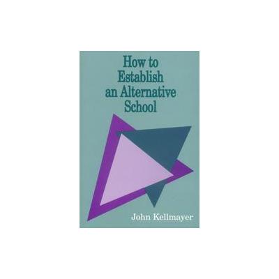 How to Establish an Alternative School by John Kellmayer (Paperback - Corwin Pr)