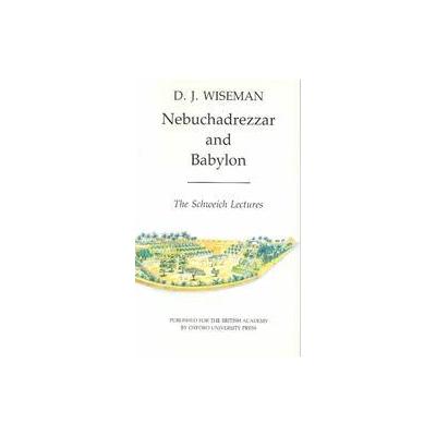Nebuchadnezzar and Babylon by D. J. Wiseman (Paperback - Reprint)
