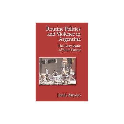 Routine Politics and Violence in Argentina by Javier Auyero (Paperback - Cambridge Univ Pr)