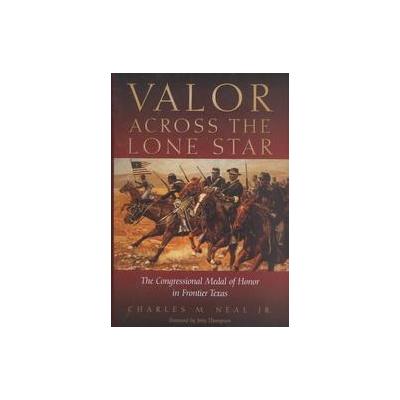 Valor Across the Lone Star by Charles M. Neal (Hardcover - Texas State Historical Assn)