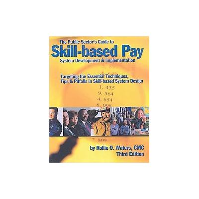 The Public Sector's Guide To Skill-based Pay System Development & Implementation by Rollie O. Waters