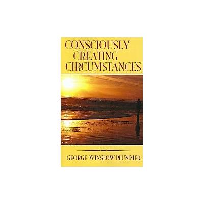 Consciously Creating Circumstances by George Winslow Plummer (Paperback - Booktree)